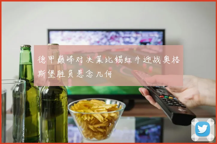 德甲巅峰对决莱比锡红牛迎战奥格斯堡胜负悬念几何